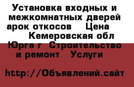 Установка входных и межкомнатных дверей,арок,откосов. › Цена ­ 1 200 - Кемеровская обл., Юрга г. Строительство и ремонт » Услуги   